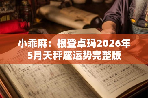 小乖麻：根登卓玛2026年5月天秤座运势完整版