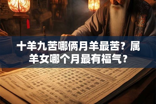 十羊九苦哪俩月羊最苦？属羊女哪个月最有福气？