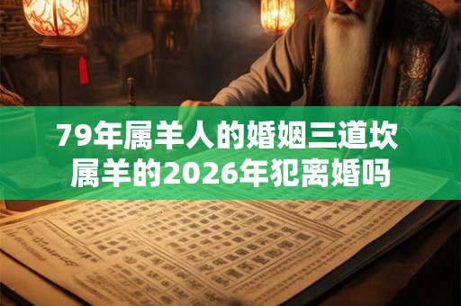 79年属羊人的婚姻三道坎 属羊的2026年犯离婚吗