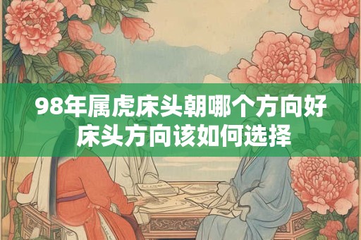 98年属虎床头朝哪个方向好 床头方向该如何选择