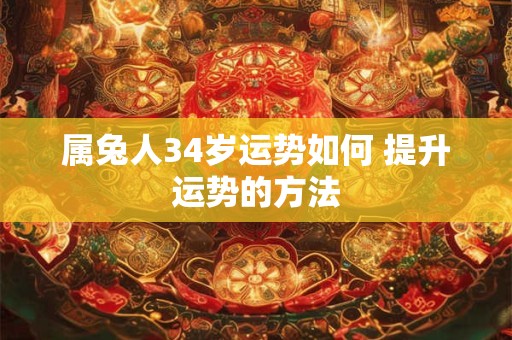 属兔人34岁运势如何 提升运势的方法