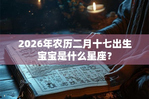 2026年农历二月十七出生宝宝是什么星座？