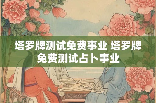 塔罗牌测试免费事业 塔罗牌免费测试占卜事业