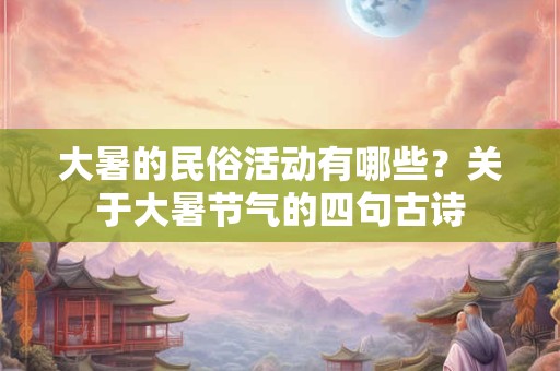 大暑的民俗活动有哪些？关于大暑节气的四句古诗