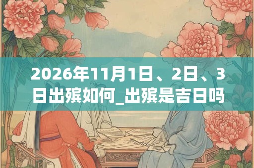 2026年11月1日、2日、3日出殡如何_出殡是吉日吗