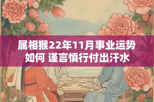 属相猴22年11月事业运势如何 谨言慎行付出汗水