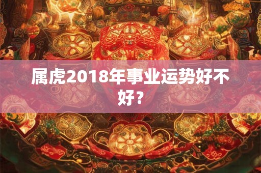 属虎2018年事业运势好不好？