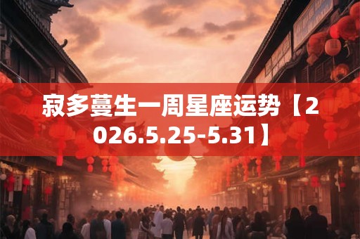 寂多蔓生一周星座运势【2026.5.25-5.31】