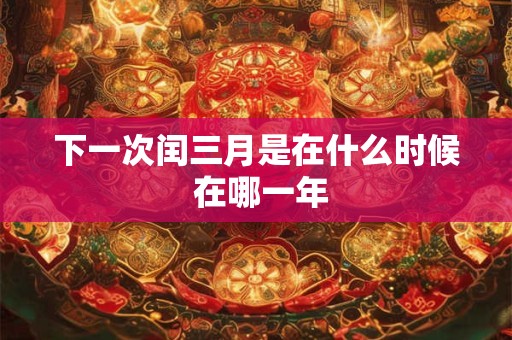 下一次闰三月是在什么时候 在哪一年