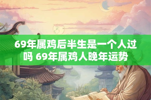 69年属鸡后半生是一个人过吗 69年属鸡人晚年运势