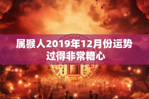 属猴人2019年12月份运势 过得非常糟心