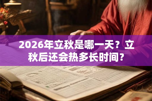 2026年立秋是哪一天？立秋后还会热多长时间？