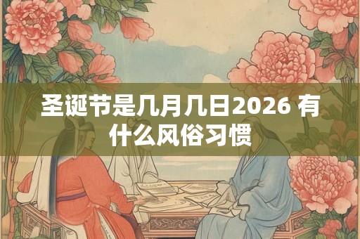 圣诞节是几月几日2026 有什么风俗习惯