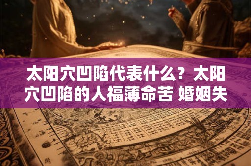 太阳穴凹陷代表什么？太阳穴凹陷的人福薄命苦 婚姻失败