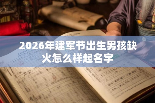 2026年建军节出生男孩缺火怎么样起名字