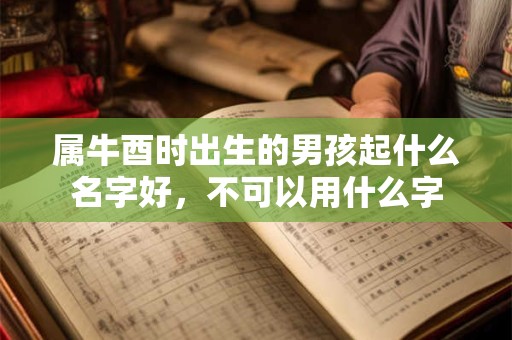 属牛酉时出生的男孩起什么名字好，不可以用什么字