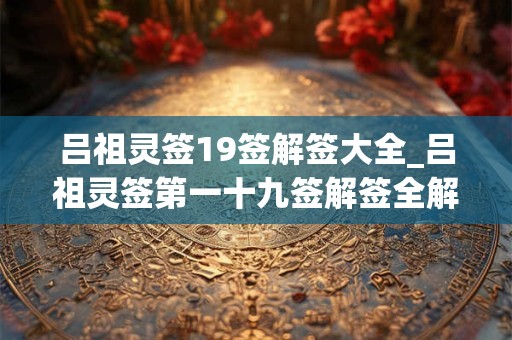 吕祖灵签19签解签大全_吕祖灵签第一十九签解签全解