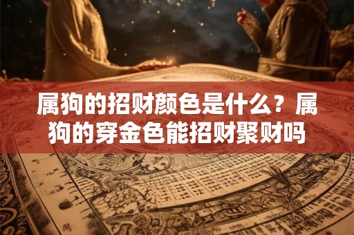 属狗的招财颜色是什么？属狗的穿金色能招财聚财吗