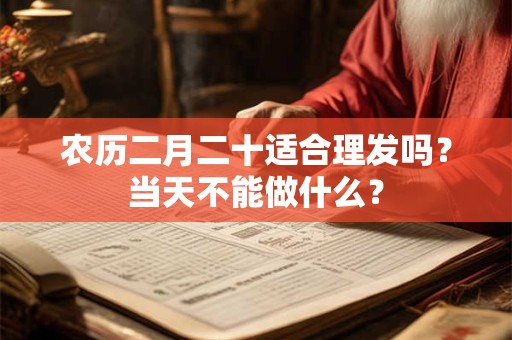 农历二月二十适合理发吗？当天不能做什么？