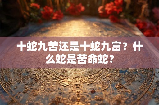 十蛇九苦还是十蛇九富？什么蛇是苦命蛇？