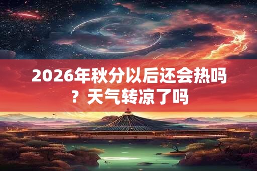 2026年秋分以后还会热吗？天气转凉了吗