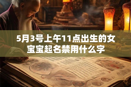 5月3号上午11点出生的女宝宝起名禁用什么字
