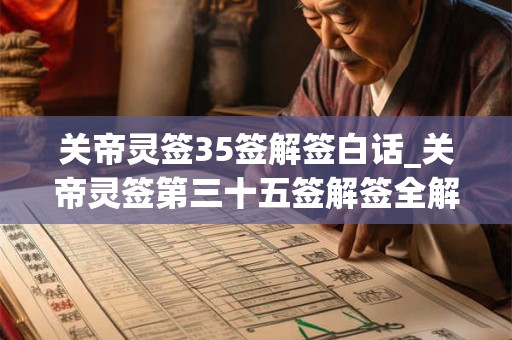 关帝灵签35签解签白话_关帝灵签第三十五签解签全解 关帝灵签35签解签白话_关帝灵签第三十五签解签全解