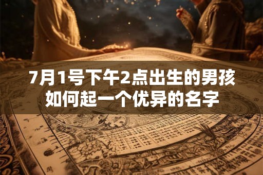 7月1号下午2点出生的男孩如何起一个优异的名字