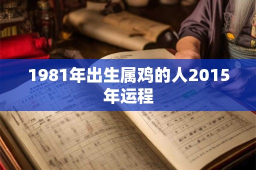 1981年出生属鸡的人2015年运程
