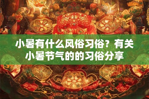 小暑有什么风俗习俗？有关小暑节气的的习俗分享