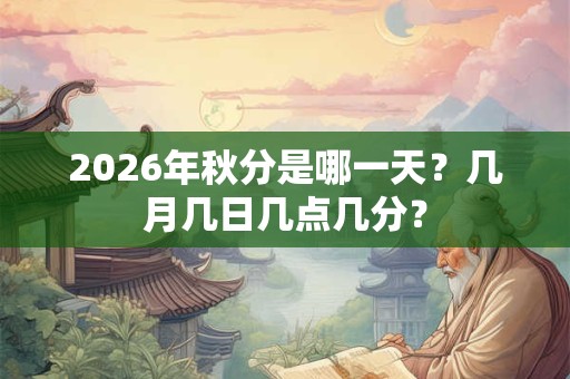 2026年秋分是哪一天？几月几日几点几分？