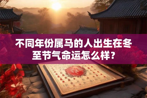 不同年份属马的人出生在冬至节气命运怎么样？