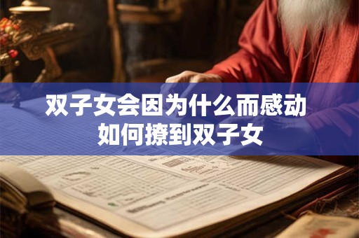 双子女会因为什么而感动 如何撩到双子女