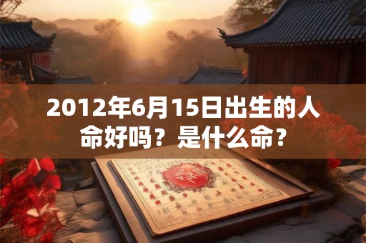 2012年6月15日出生的人命好吗？是什么命？
