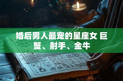 婚后男人最宠的星座女 巨蟹、射手、金牛