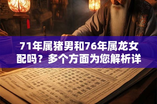 71年属猪男和76年属龙女配吗？多个方面为您解析详细内容
