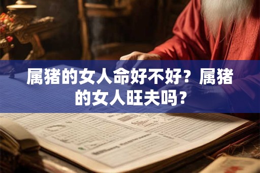 属猪的女人命好不好？属猪的女人旺夫吗？