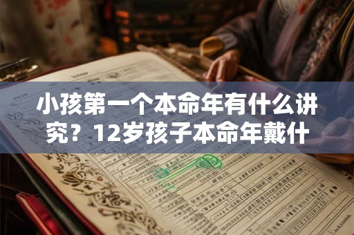小孩第一个本命年有什么讲究？12岁孩子本命年戴什么好？
