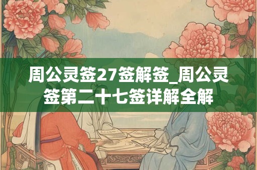 周公灵签27签解签_周公灵签第二十七签详解全解