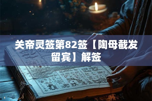 关帝灵签第82签【陶母截发留宾】解签