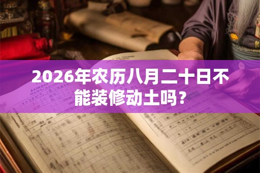 2026年农历八月二十日不能装修动土吗？