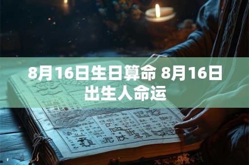 8月16日生日算命 8月16日出生人命运 8月16日生日算命 8月16日出生人命运