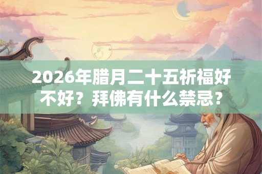 2026年腊月二十五祈福好不好？拜佛有什么禁忌？