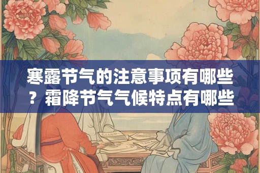 寒露节气的注意事项有哪些？霜降节气气候特点有哪些？