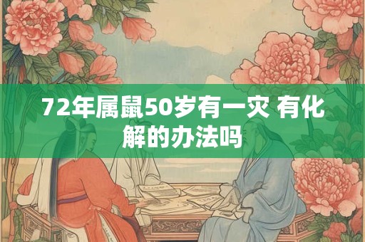 72年属鼠50岁有一灾 有化解的办法吗