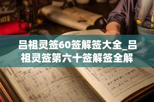 吕祖灵签60签解签大全_吕祖灵签第六十签解签全解
