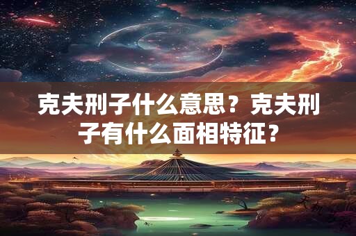克夫刑子什么意思？克夫刑子有什么面相特征？