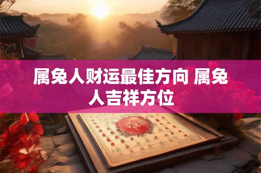 属兔人财运最佳方向 属兔人吉祥方位