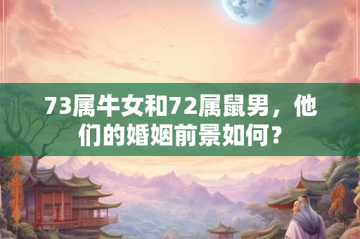 73属牛女和72属鼠男，他们的婚姻前景如何？