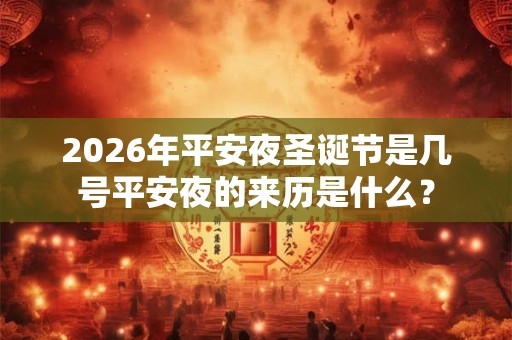 2026年平安夜圣诞节是几号平安夜的来历是什么？
